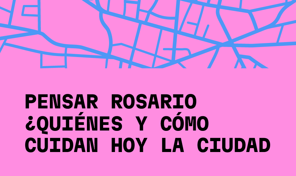 Pensar Rosario. &iquest;Qui&eacute;nes y c&oacute;mo cuidan hoy en la ciudad?